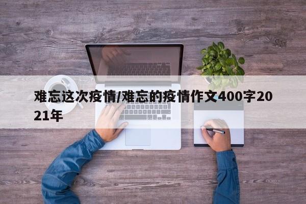 难忘这次疫情/难忘的疫情作文400字2021年