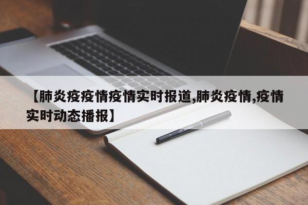 【肺炎疫疫情疫情实时报道,肺炎疫情,疫情实时动态播报】
