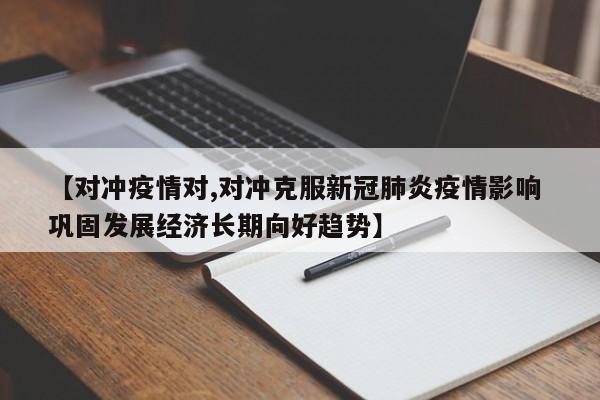 【对冲疫情对,对冲克服新冠肺炎疫情影响 巩固发展经济长期向好趋势】