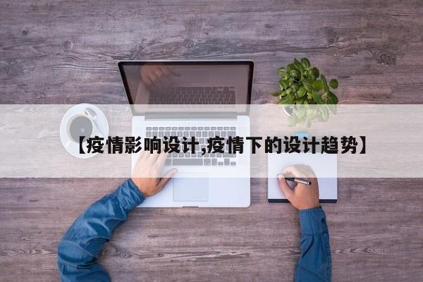 【疫情影响设计,疫情下的设计趋势】