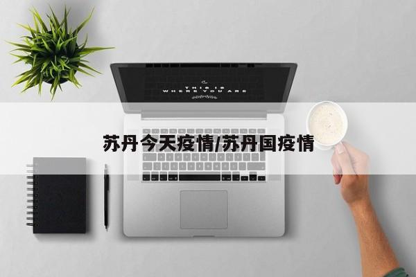 苏丹今天疫情/苏丹国疫情