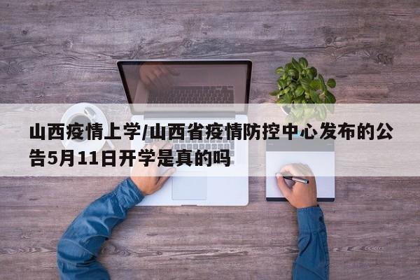 山西疫情上学/山西省疫情防控中心发布的公告5月11日开学是真的吗