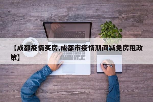 【成都疫情买房,成都市疫情期间减免房租政策】