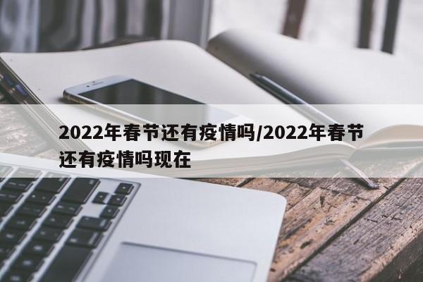 2022年春节还有疫情吗/2022年春节还有疫情吗现在