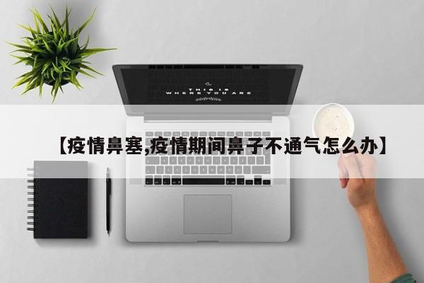 【疫情鼻塞,疫情期间鼻子不通气怎么办】