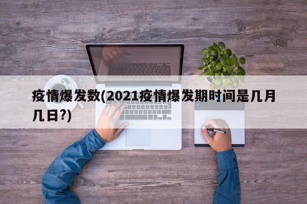 疫情爆发数(2021疫情爆发期时间是几月几日?)