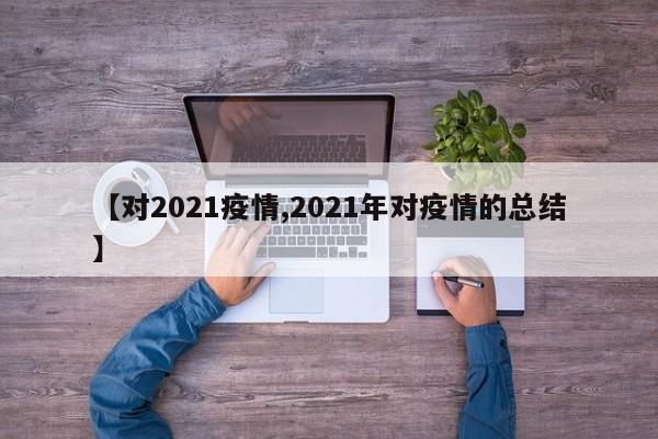 【对2021疫情,2021年对疫情的总结】