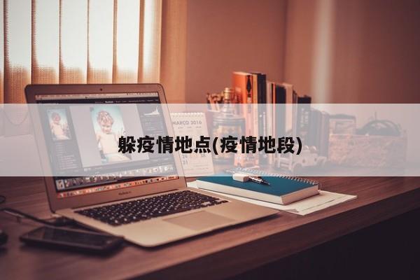 躲疫情地点(疫情地段)
