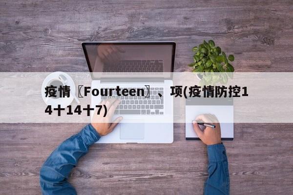 疫情〖Fourteen〗、项(疫情防控14十14十7)
