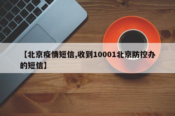 【北京疫情短信,收到10001北京防控办的短信】
