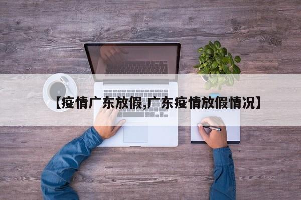 【疫情广东放假,广东疫情放假情况】