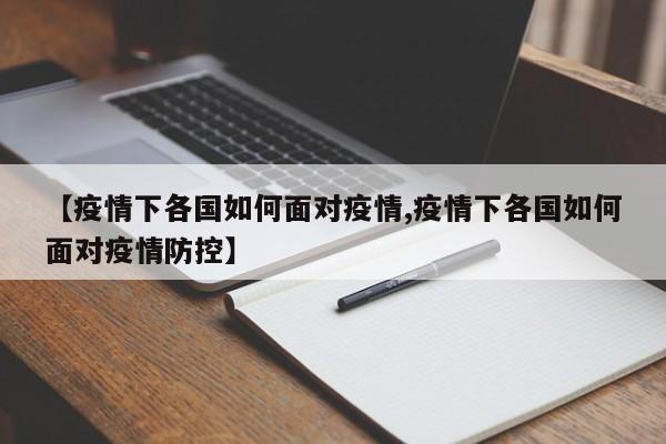 【疫情下各国如何面对疫情,疫情下各国如何面对疫情防控】