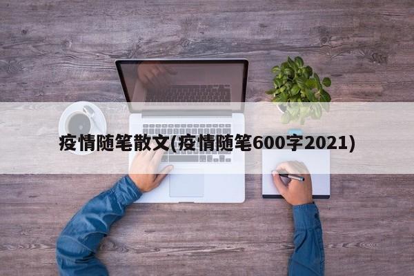 疫情随笔散文(疫情随笔600字2021)