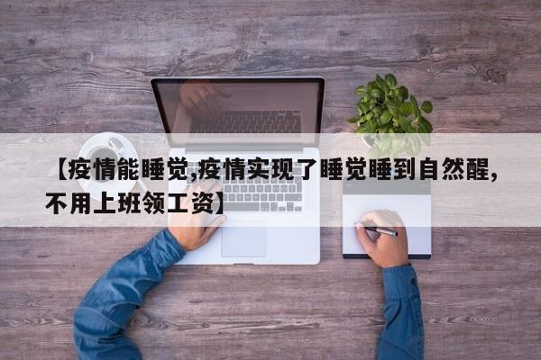 【疫情能睡觉,疫情实现了睡觉睡到自然醒,不用上班领工资】