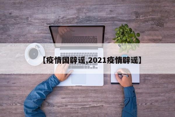 【疫情国辟谣,2021疫情辟谣】